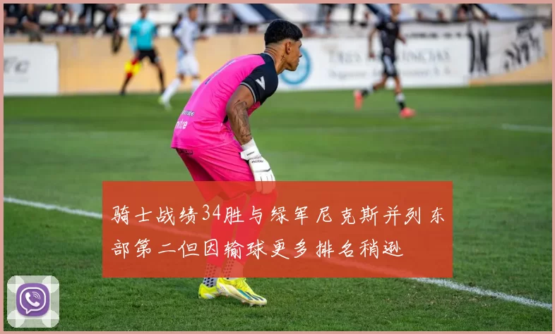 骑士战绩34胜与绿军尼克斯并列东部第二但因输球更多排名稍逊